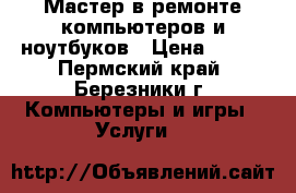 Мастер в ремонте компьютеров и ноутбуков › Цена ­ 100 - Пермский край, Березники г. Компьютеры и игры » Услуги   